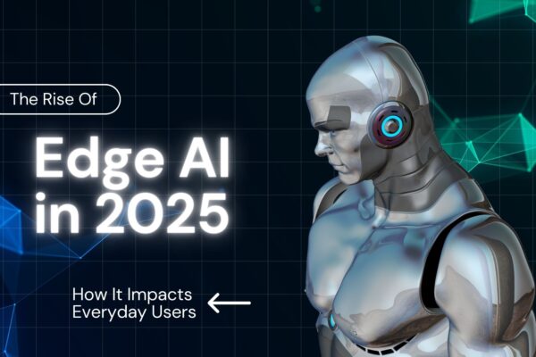 The Rise of Edge AI in 2025: How It Impacts Everyday Users